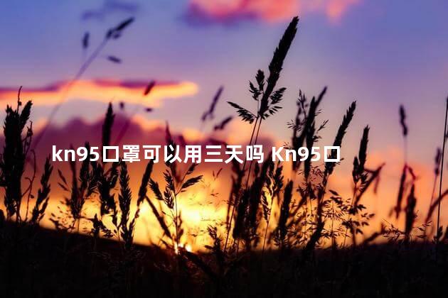 kn95口罩可以用三天吗 Kn95口罩管用吗